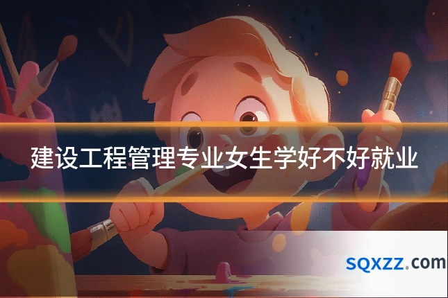建设工程管理专业女生学好不好就业