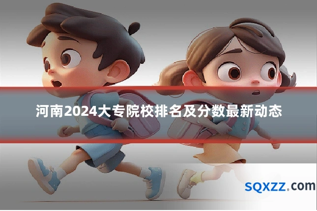 河南2024大专院校排名及分数最新动态