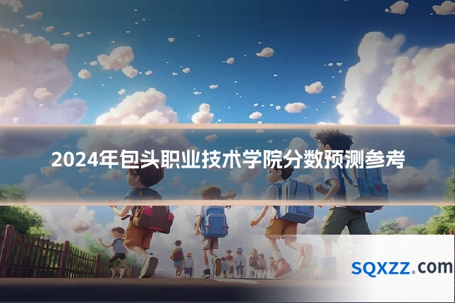 2024年包头职业技术学院分数预测参考