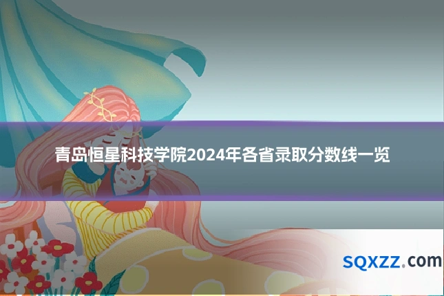青岛恒星科技学院2024年各省录取分数线一览
