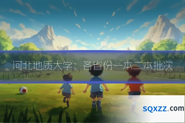 河北地质大学：各省份一本二本批次