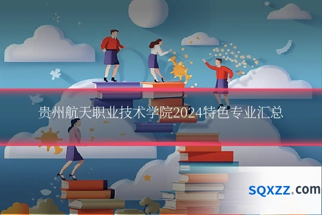 贵州航天职业技术学院2024特色专业汇总