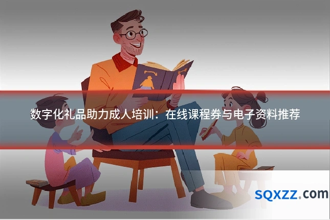 数字化礼品助力成人培训:在线课程券与电子资料推荐