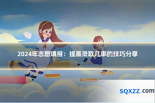 2024年志愿填报：提高录取几率的技巧分享