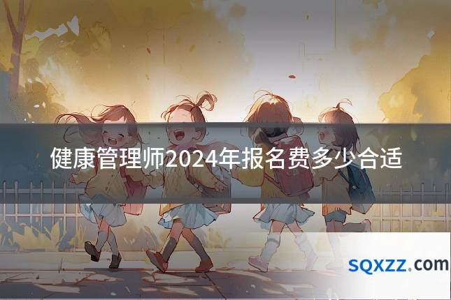 健康管理师2024年报名费多少合适