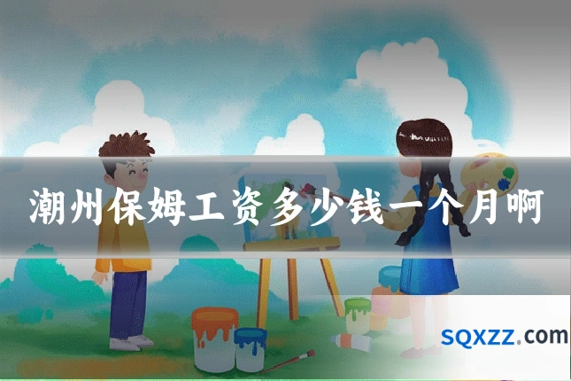 潮州保姆工资多少钱一个月啊