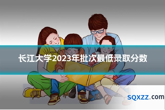 长江大学2023年批次最低录取分数