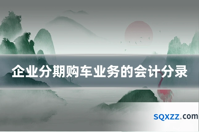 企业分期购车业务的会计分录