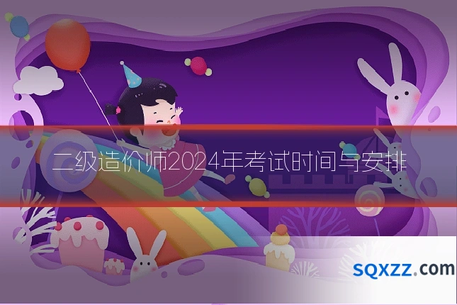 二级造价师2024年考试时间与安排