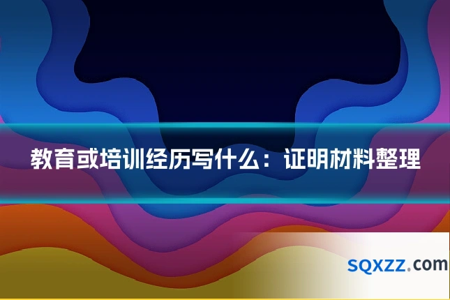 教育或培训经历写什么:证明材料整理
