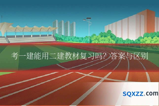 考一建能用二建教材复习吗?答案与区别