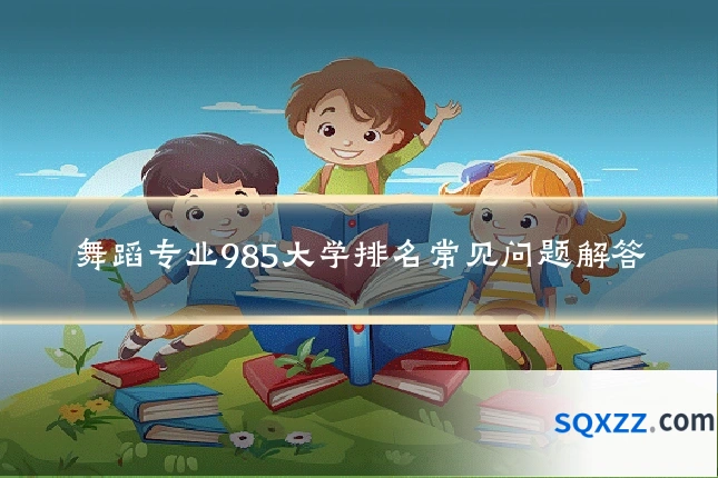 舞蹈专业985大学排名常见问题解答