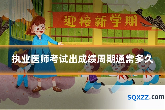 执业医师考试出成绩周期通常多久