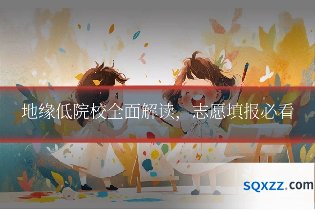 地缘低院校全面解读,志愿填报必看