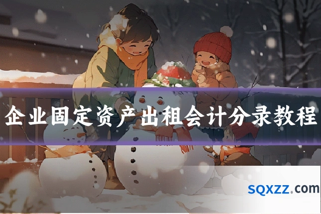 企业固定资产出租会计分录教程