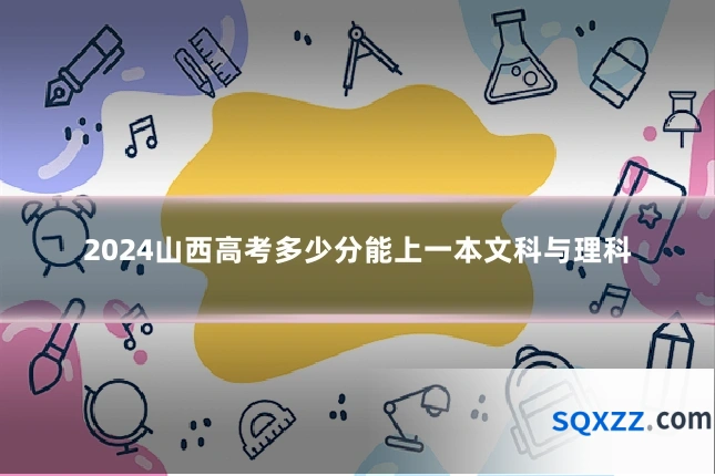 2024山西高考多少分能上一本文科与理科