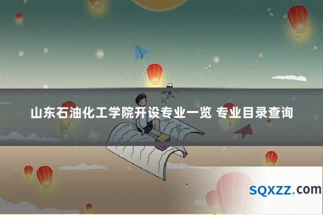 山东石油化工学院开设专业一览 专业目录查询