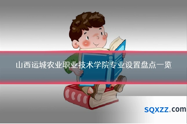 山西运城农业职业技术学院专业设置盘点一览