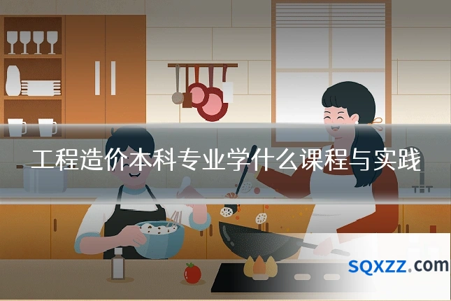 工程造价本科专业学什么课程与实践