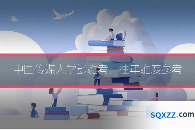 中国传媒大学多难考,往年难度参考