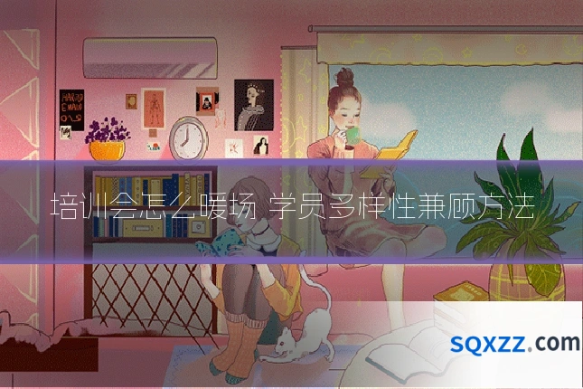 培训会怎么暖场 学员多样性兼顾方法