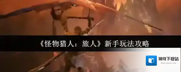 《怪物猎人：旅人》新手玩法攻略