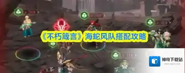 《不朽箴言》海蛇风队搭配攻略