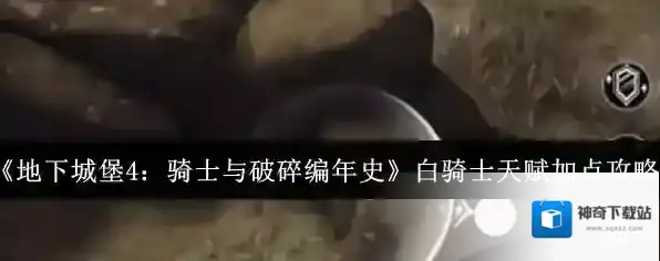 《地下城堡4：骑士与破碎编年史》白骑士天赋加点攻略