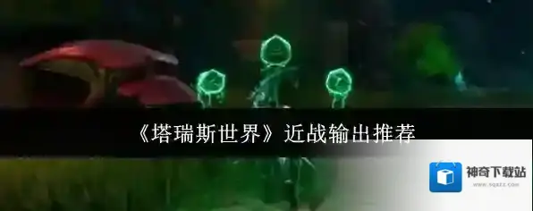 《塔瑞斯世界》近战输出推荐