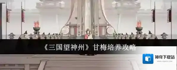 《三国望神州》甘梅培养攻略