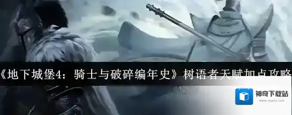 《地下城堡4：骑士与破碎编年史》树语者天赋加点攻略