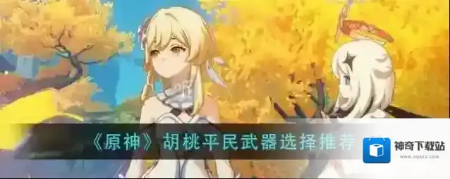 原神胡桃平民武器搭配选择 胡桃四星武器建议