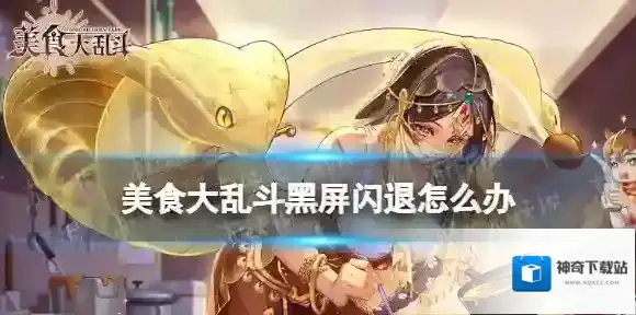 美食大乱斗黑屏闪退怎么办 美食大乱斗黑屏闪退解决方法