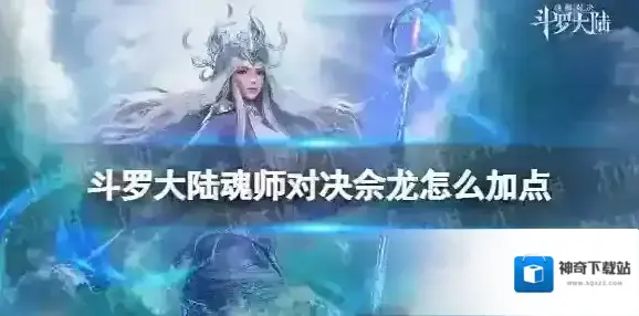 斗罗大陆魂师对决佘龙怎么加点 斗罗大陆魂师对决佘龙加点推荐