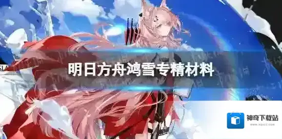 明日方舟鸿雪专精材料 明日方舟鸿雪专精材料一览